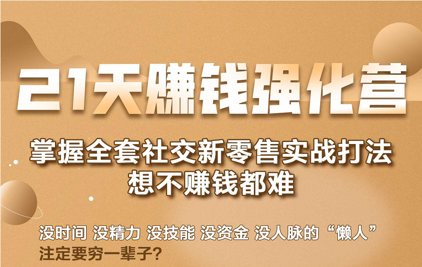 21天赚钱强化营，掌握全套社交新零售实战打法，赚回N倍学员-灵动共创