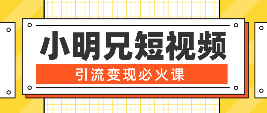 小明兄短视频引流变现必火课，最强dou+玩法 超级变现法则，两天直播间涨粉20w+-灵动共创