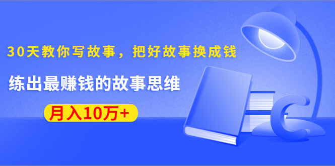 《30天教你写故事，把好故事换成钱》练出最赚钱的故事思维，月入10万+-灵动共创