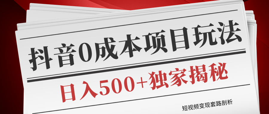 短视频变现套路剖析，抖音0成本赚钱项目玩法，日入500+独家揭秘（共2节视频）-灵动共创