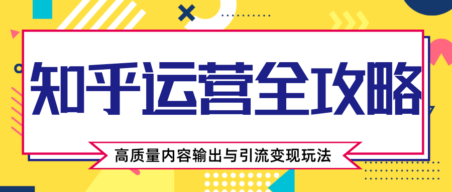 知乎运营全攻略，涨盐值最快的方法，高质量内容输出与引流变现玩法（共3节视频）-灵动共创
