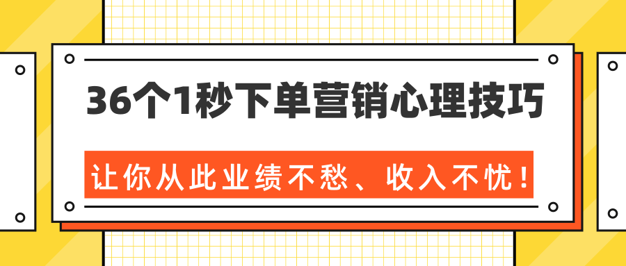 36个1秒下单营销心理技巧，让你从此业绩不愁、收入不忧！（完结）-灵动共创