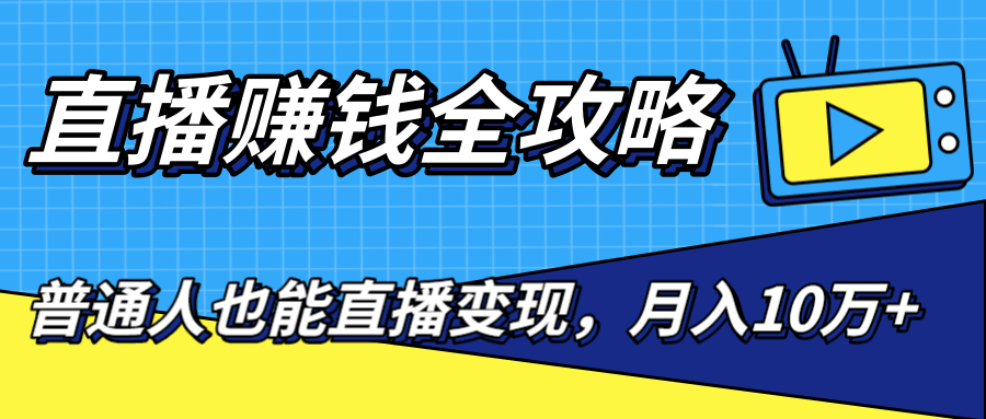 直播赚钱全攻略，0粉丝流量玩法，普通人也能直播变现，月入10万+（25节视频）-灵动共创
