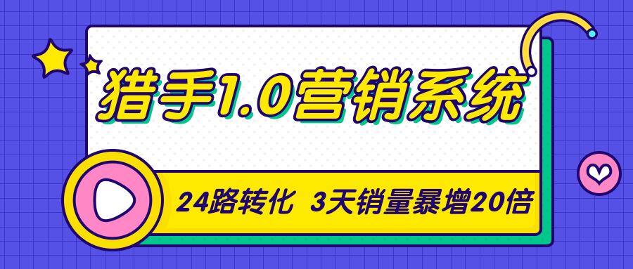猎手1.0营销系统，从0到1，营销实战课，24路转化秘诀3天销量暴增20倍-灵动共创