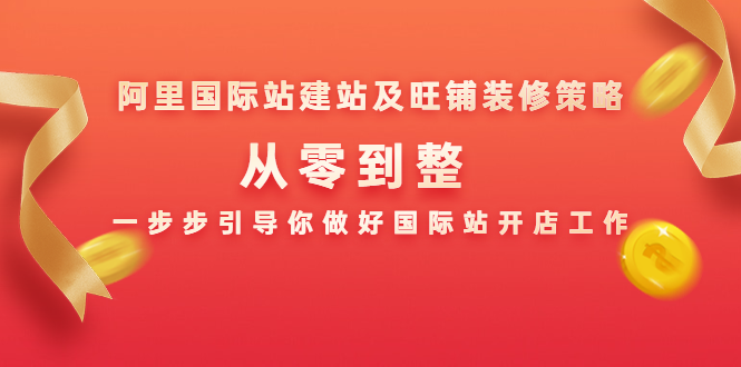 阿里国际站建站及旺铺装修策略：从零到整，一步步引导你做好国际站开店工作-灵动共创