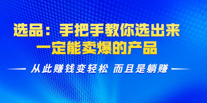 选品：手把手教你选出来，一定能卖爆的产品 从此赚钱变轻松 而且是躺赚-灵动共创