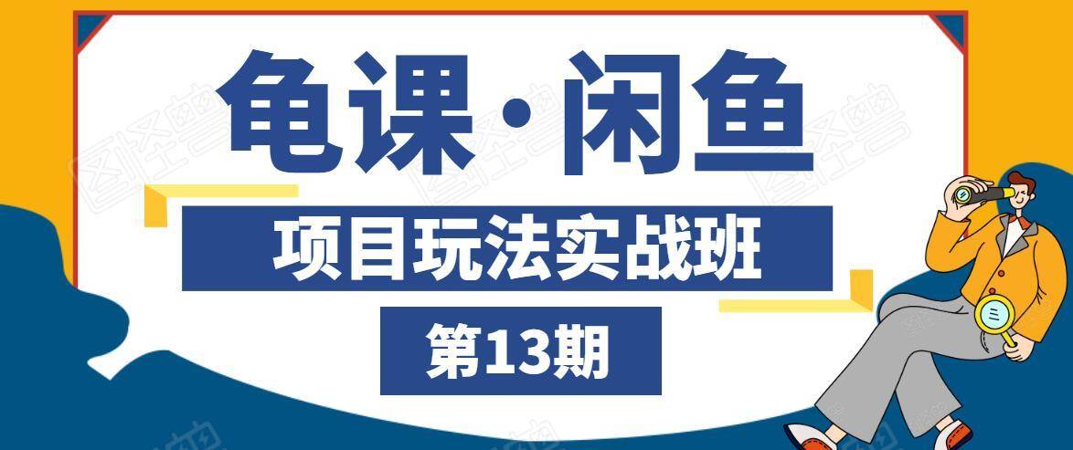 龟课·闲鱼项目玩法实战班第13期，轻松玩转闲鱼，多渠道多方法引流到私域流量池-灵动共创