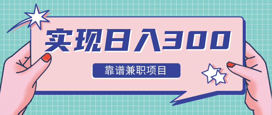 实现日入300元推荐靠谱兼职项目，精心筛选出12类靠谱兼职，走出兼职陷阱！-灵动共创