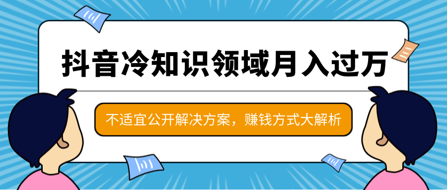 抖音冷知识领域月入过万项目，不适宜公开解决方案 ，抖音赚钱方式大解析！-灵动共创