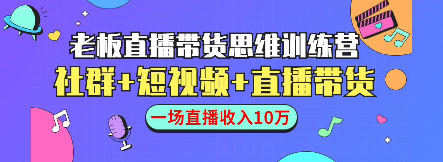 直播带货思维训练营：社群+短视频+直播带货：一场直播收入10万-灵动共创
