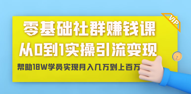零基础社群赚钱课：从0到1实操引流变现，帮助18W学员实现月入几万到上百万-灵动共创