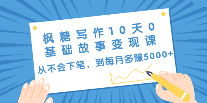 枫糖写作10天0基础故事变现课：从不会下笔，到每月多赚5000+（10节视频课）-灵动共创