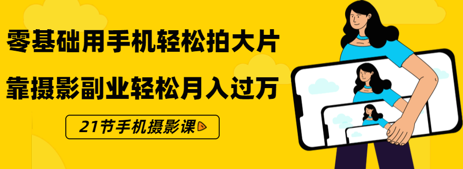 零基础用手机轻松拍大片，靠摄影副业轻松月入过万（21节手机摄影课）-灵动共创