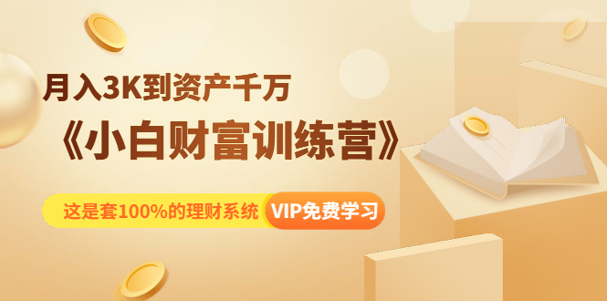 《小白财富训练营》月入3K到资产千万，这是套100%的理财系统（11节课）-灵动共创