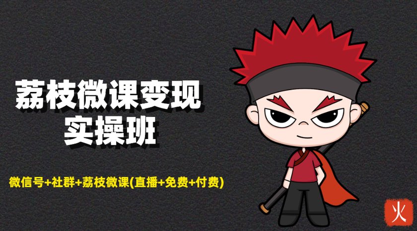 荔枝微课变现实操班：微信号+社群+荔枝微课打造自动化成交闭环系统-灵动共创