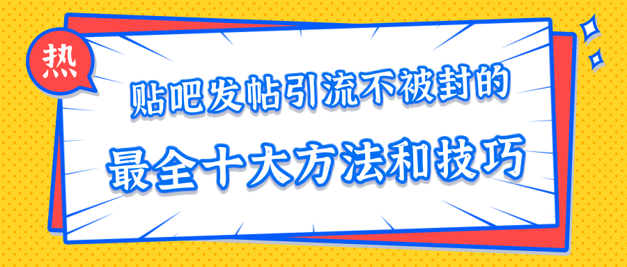 贴吧发帖引流不被封的十大方法与技巧，助你轻松引流月入过万-灵动共创