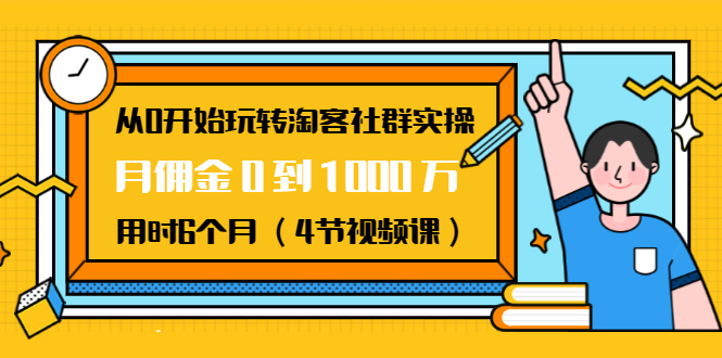 从0开始玩转淘客社群实操：月佣金0到1000万用时6个月（4节视频课）-灵动共创