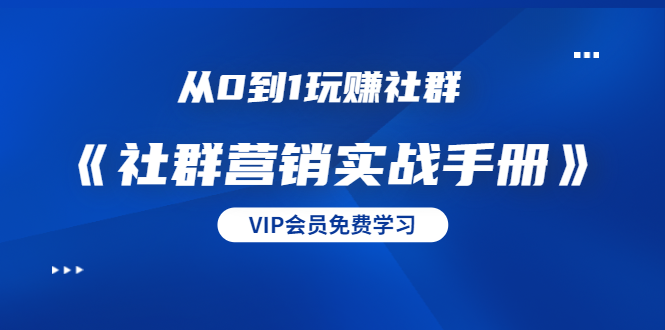 从0到1玩赚社群《社群营销实战手册》干货满满，多种变现模式（21节）-灵动共创
