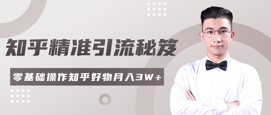 2020最新知乎精准引流秘笈，零基础操作轻松月入3W+-灵动共创