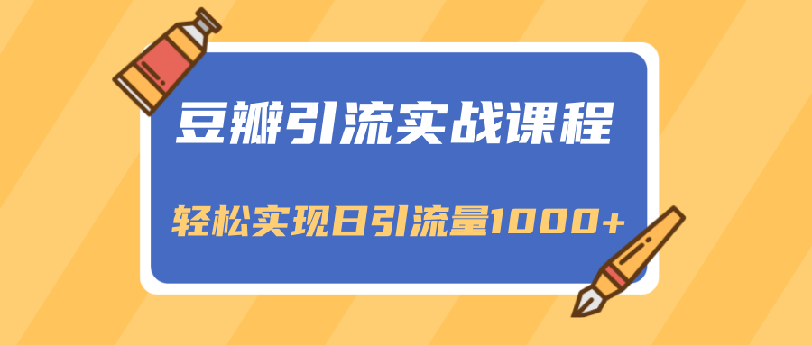 豆瓣引流实战课程，一个既能引流又能变现的渠道，轻松实现日引流量1000+-灵动共创
