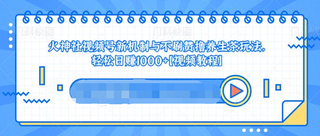 视频号新机制与不刷赞撸养生茶玩法，轻松日赚1000+-灵动共创