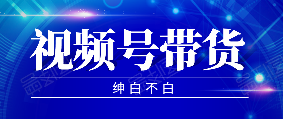 视频号带货红利项目，完整的从上手到出单的教程，单个账号稳定在300元左右-灵动共创