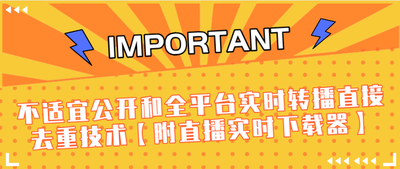 J总9月抖音最新课程：不适宜公开和全平台实时转播直接去重技术【附直播实时下载器】-灵动共创