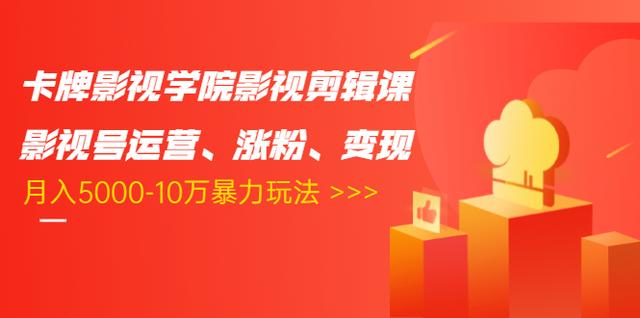 卡牌影视学院影视剪辑课：影视号运营、涨粉、变现、月入5000-10万暴力玩法-灵动共创