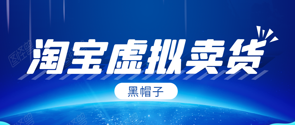 黑帽子淘宝虚拟卖货项目，单店每月收入5000+-灵动共创
