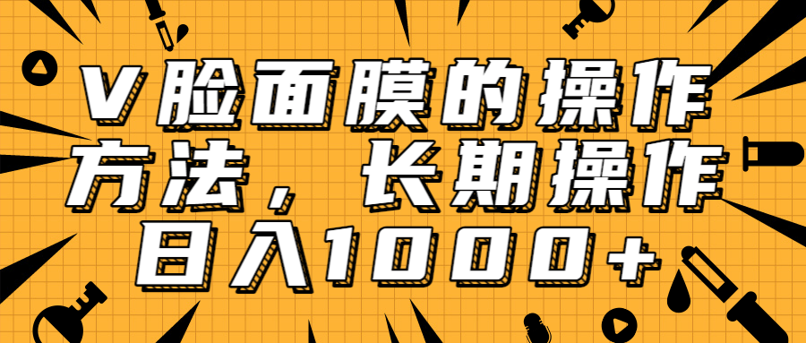 抖音上很火的V脸面膜赚钱方法，可长期操作稳定日入1000+-灵动共创