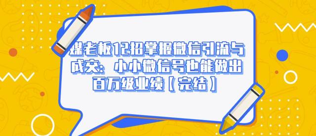 媒老板12招掌握微信引流与成交：小小微信号也能做出百万级业绩-灵动共创