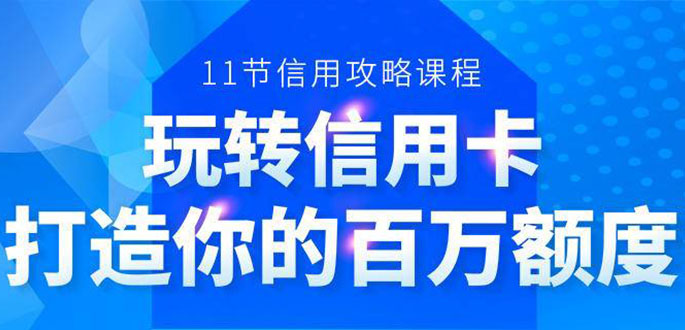 百万额度信用卡的全玩法，6年信用卡实战专家，手把手教你玩转信用卡（12节)-灵动共创