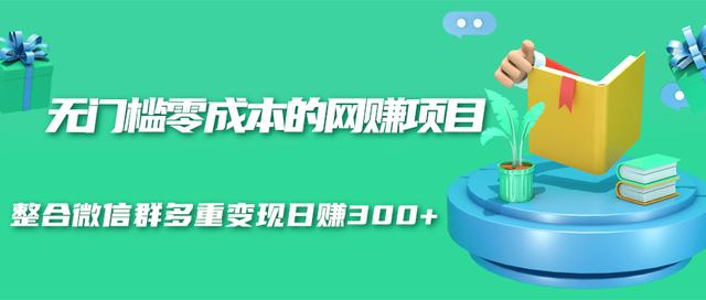 无门槛零成本的网赚项目，整合微信群多重变现日赚300+-灵动共创