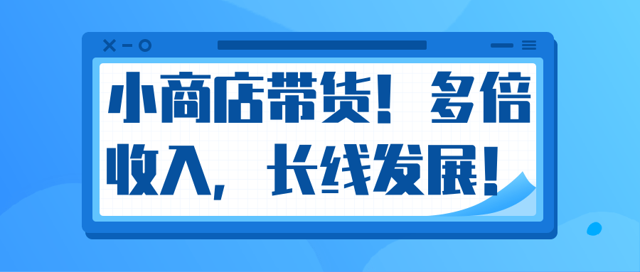 微信小商店带货，爆单多倍收入，长期复利循环！日赚300-800元不等-灵动共创