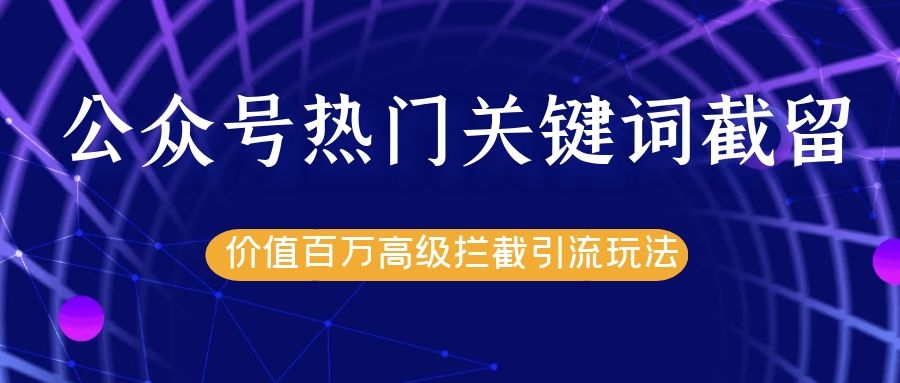 公众号热门关键词截留精准引流实战课程，价值百万高级拦截引流玩法！-灵动共创