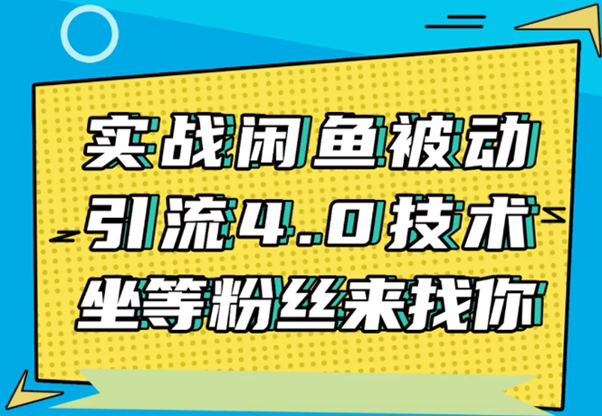 实战闲鱼被动引流4.0技术，坐等粉丝来找你，实操演示日加200+精准粉-灵动共创