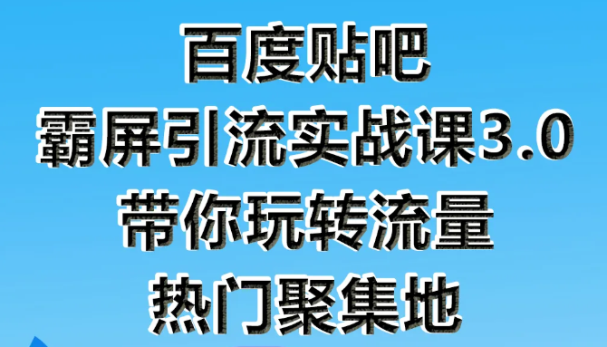 狼叔百度贴吧霸屏引流实战课3.0，带你玩转流量热门聚集地-灵动共创