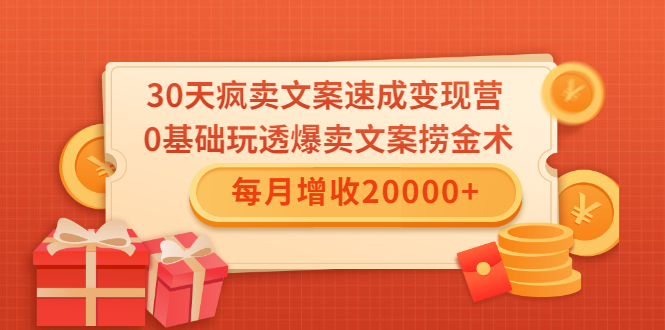 30天疯卖文案速成变现营，0基础玩透爆卖文案捞金术！每月增收20000+-灵动共创