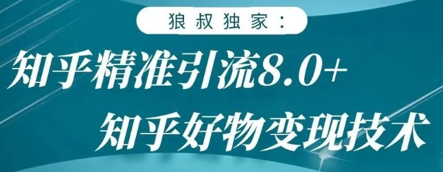 狼叔知乎精准引流8.0，知乎好物变现技术，轻松月赚3W+-灵动共创