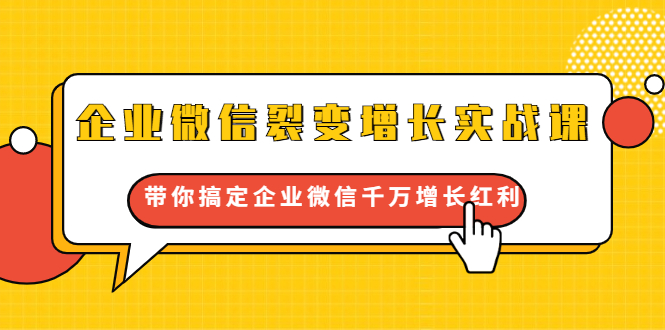 企业微信裂变增长实战课：带你搞定企业微信千万增长红利，新流量-新玩法-灵动共创
