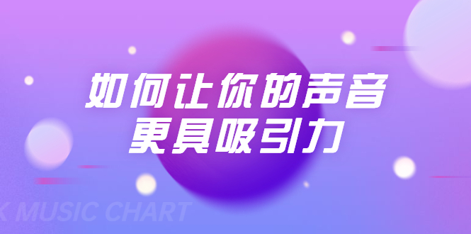 刘琪·如何让你的声音更具吸引力（20节课-完结）-灵动共创