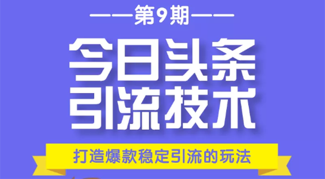 今日头条引流技术第9期，打造爆款稳定引流 百万阅读玩法，收入每月轻松过万-灵动共创