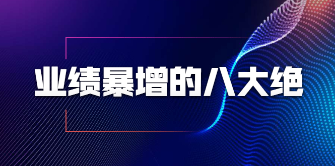 业绩暴增的八大绝招，销售员必须掌握的硬核技能（9节视频课程）-灵动共创