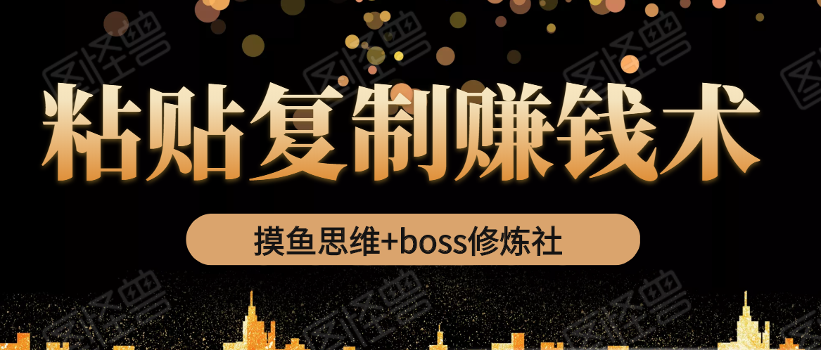 摸鱼思维+boss修炼社·粘贴复制赚钱术，我靠粘贴复制又赚了3万多，月入20万的项目-灵动共创