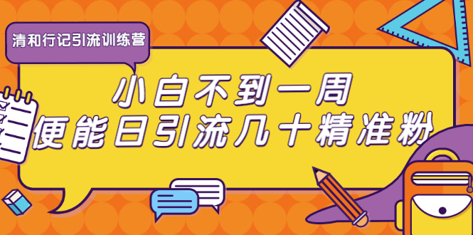 清和行记引流训练营：小白不到一周便能日引流几十精准粉-灵动共创