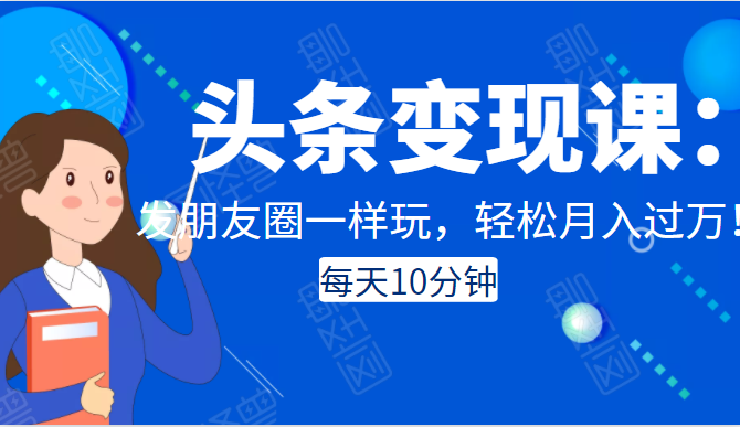 头条变现课：每天10分钟，像发朋友圈一样玩头条，轻松月入过万！-灵动共创
