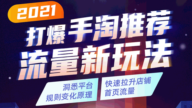 2021打爆手淘推荐流量新玩法：洞悉平台改版背后逻辑，快速拉升店铺首页流量-灵动共创