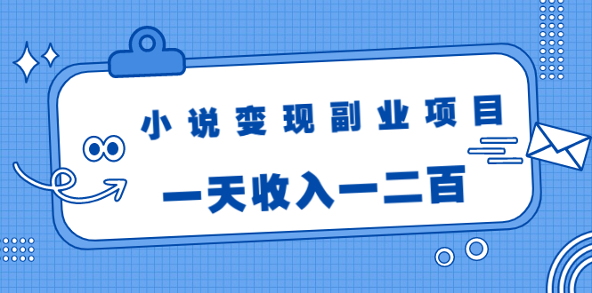 小说变现副业项目：老项目新玩法，视频被动引流躺赚模式，一天收入一二百-灵动共创