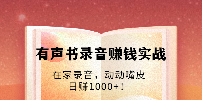 有声书录音赚钱实战：在家录音，动动嘴皮，日赚1000+！-灵动共创