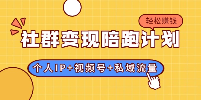 社群变现陪跑计划：建立“个人IP+视频号+私域流量”的社群商业模式轻松赚钱-灵动共创